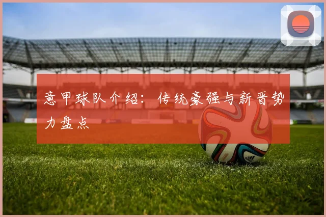 意甲球队介绍:传统豪强与新晋势力盘点