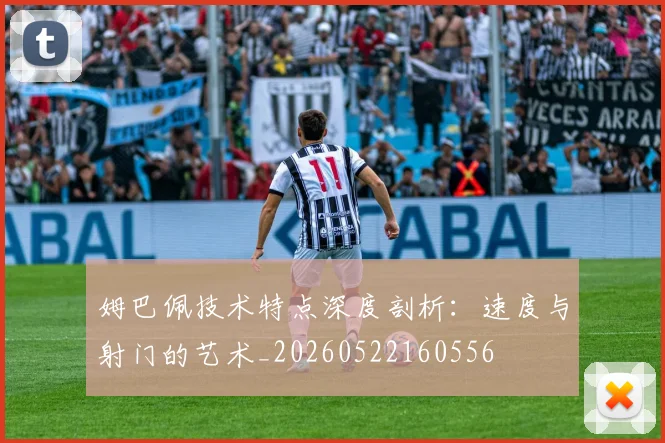 姆巴佩技术特点深度剖析：速度与射门的艺术_20260522160556