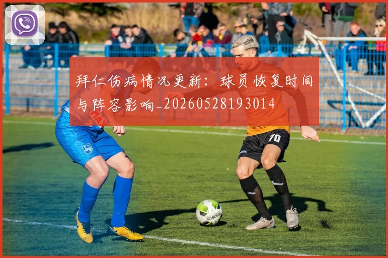 拜仁伤病情况更新:球员恢复时间与阵容影响_20260528193014