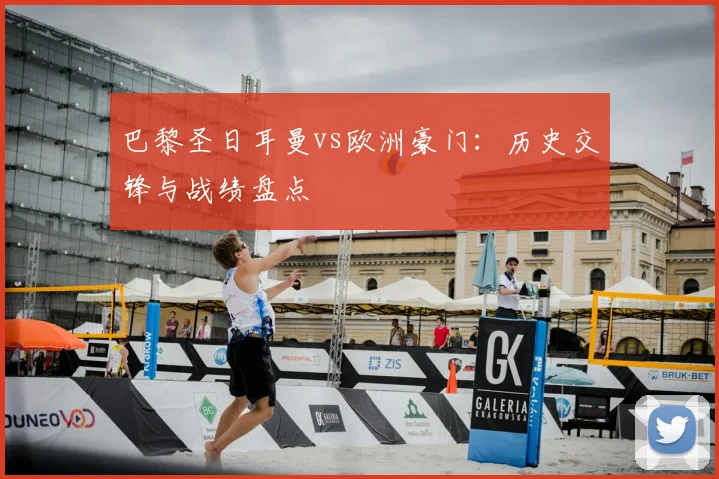 巴黎圣日耳曼vs欧洲豪门:历史交锋与战绩盘点