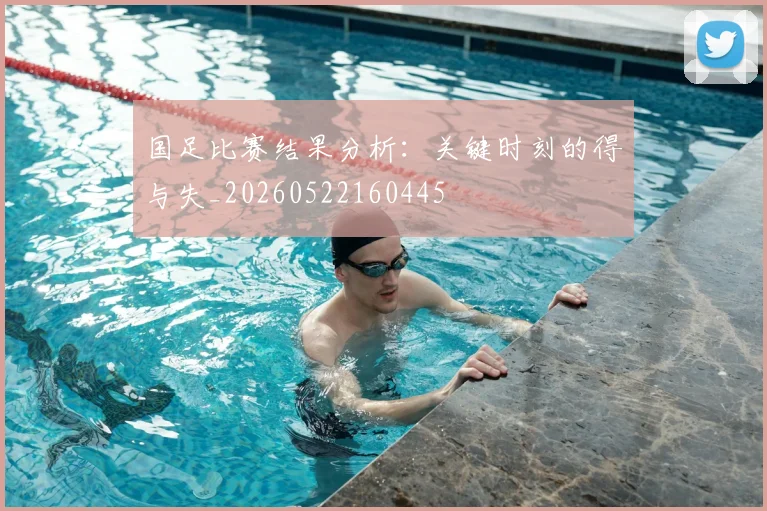 国足比赛结果分析:关键时刻的得与失_20260522160445