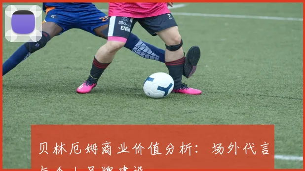 贝林厄姆商业价值分析:场外代言与个人品牌建设