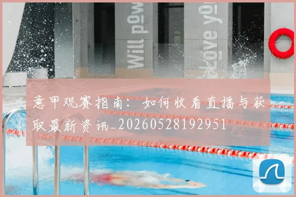 意甲观赛指南:如何收看直播与获取最新资讯_20260528192951