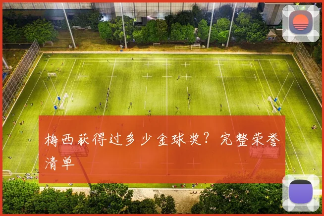 梅西获得过多少金球奖？完整荣誉清单
