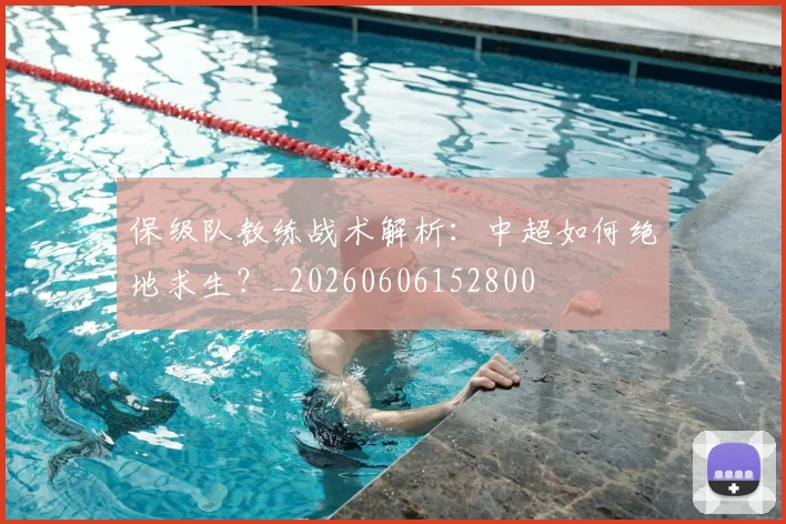 保级队教练战术解析:中超如何绝地求生?_20260606152800