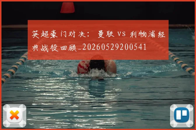 英超豪门对决:曼联 vs 利物浦经典战役回顾_20260529200541
