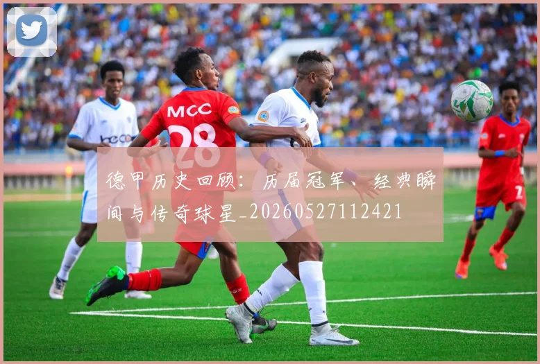 德甲历史回顾：历届冠军、经典瞬间与传奇球星_20260527112421