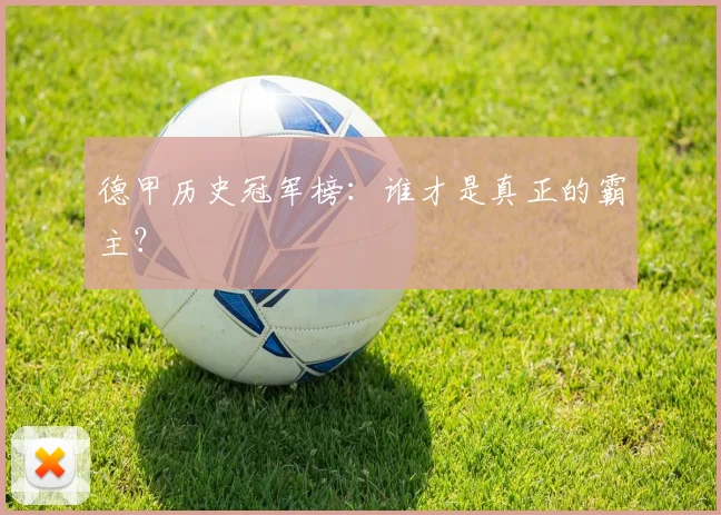 德甲历史冠军榜:谁才是真正的霸主?