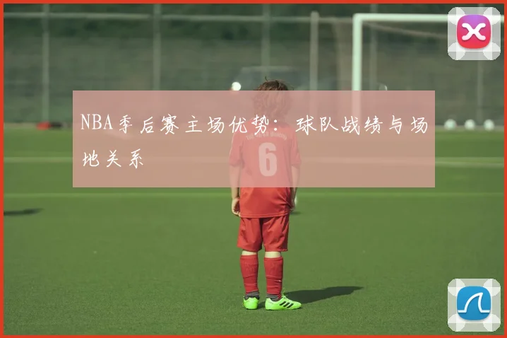 NBA季后赛主场优势:球队战绩与场地关系