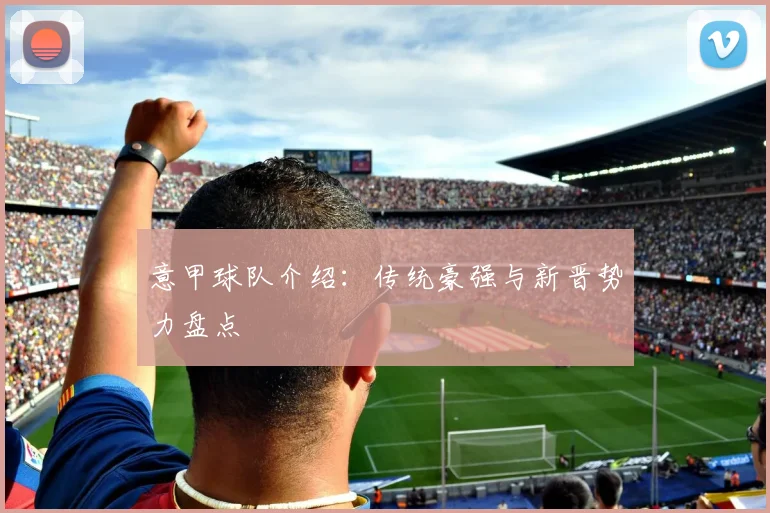 意甲球队介绍：传统豪强与新晋势力盘点