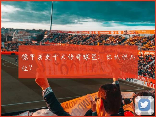 德甲历史十大传奇球星:你认识几位?