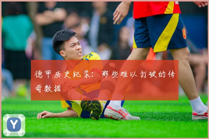 德甲历史纪录：那些难以打破的传奇数据