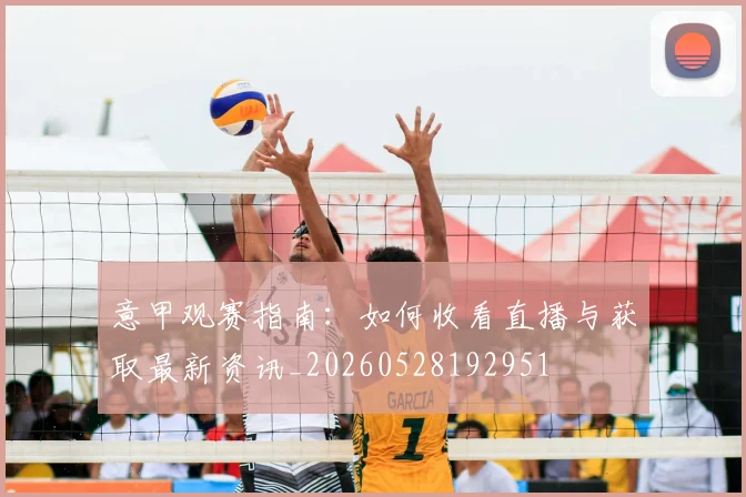 意甲观赛指南:如何收看直播与获取最新资讯_20260528192951